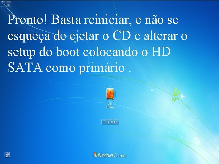 Pronto! Basta reiniciar, e não se esqueça de ejetar o CD e alterar o