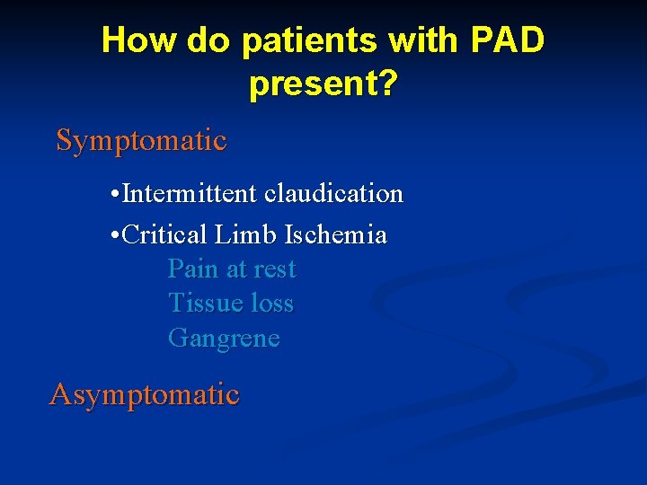 How do patients with PAD present? Symptomatic • Intermittent claudication • Critical Limb Ischemia