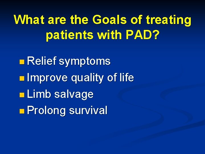 What are the Goals of treating patients with PAD? n Relief symptoms n Improve