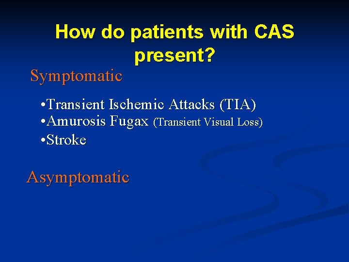 How do patients with CAS present? Symptomatic • Transient Ischemic Attacks (TIA) • Amurosis