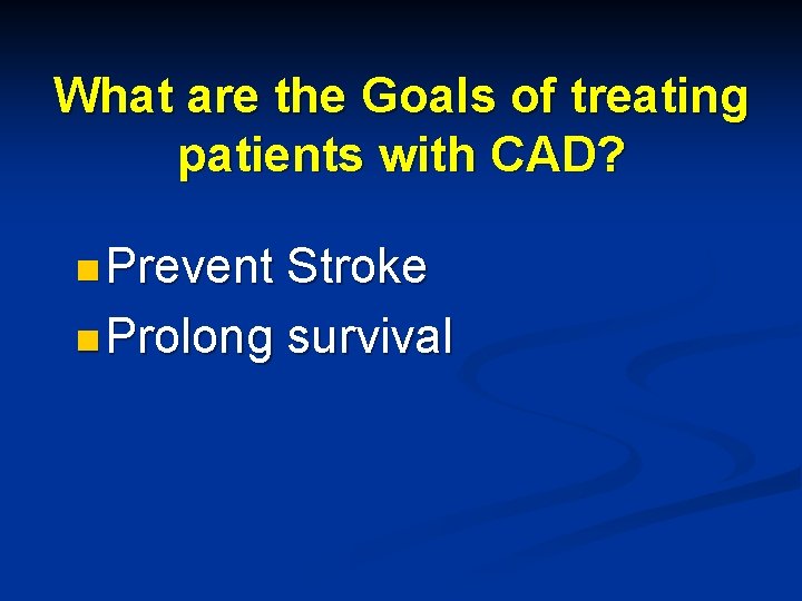What are the Goals of treating patients with CAD? n Prevent Stroke n Prolong