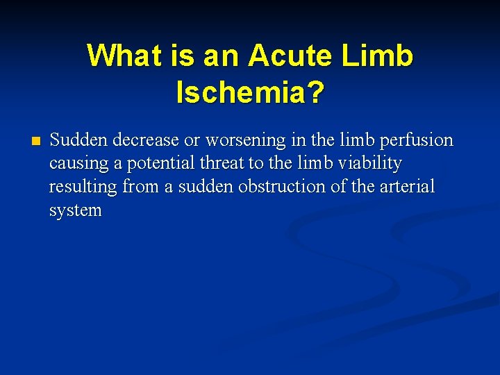 What is an Acute Limb Ischemia? n Sudden decrease or worsening in the limb