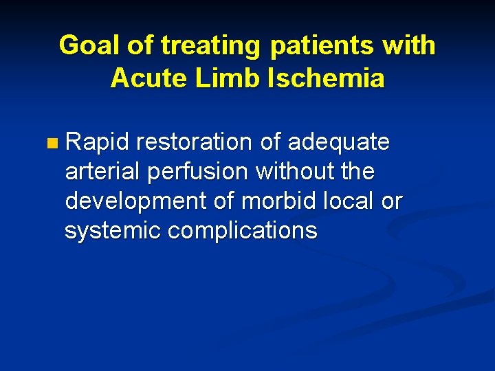 Goal of treating patients with Acute Limb Ischemia n Rapid restoration of adequate arterial