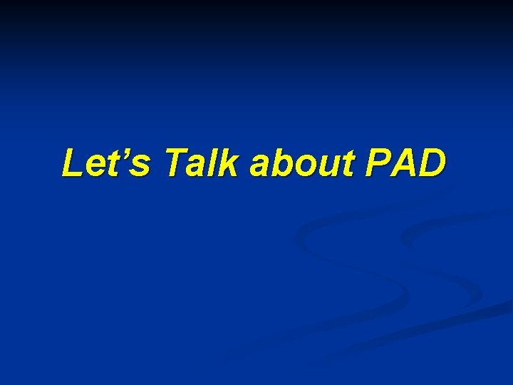 Let’s Talk about PAD 