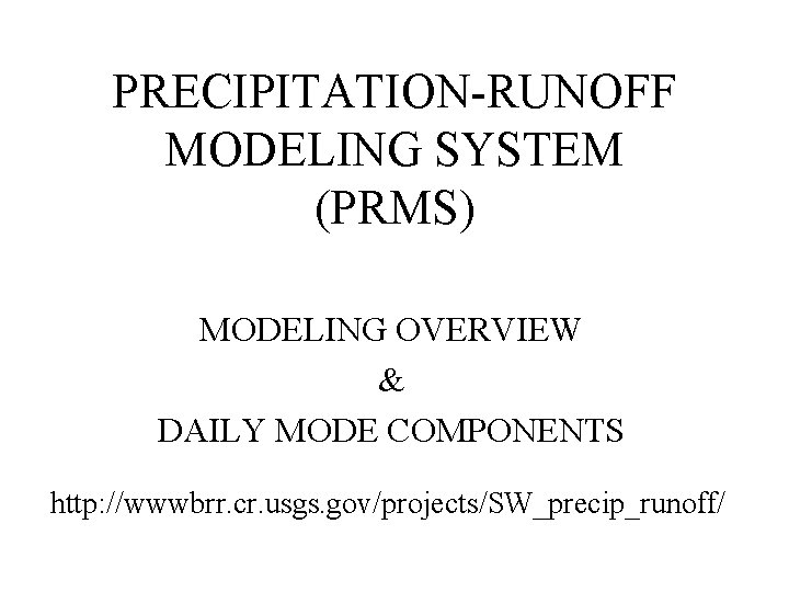 PRECIPITATION-RUNOFF MODELING SYSTEM (PRMS) MODELING OVERVIEW & DAILY MODE COMPONENTS http: //wwwbrr. cr. usgs.