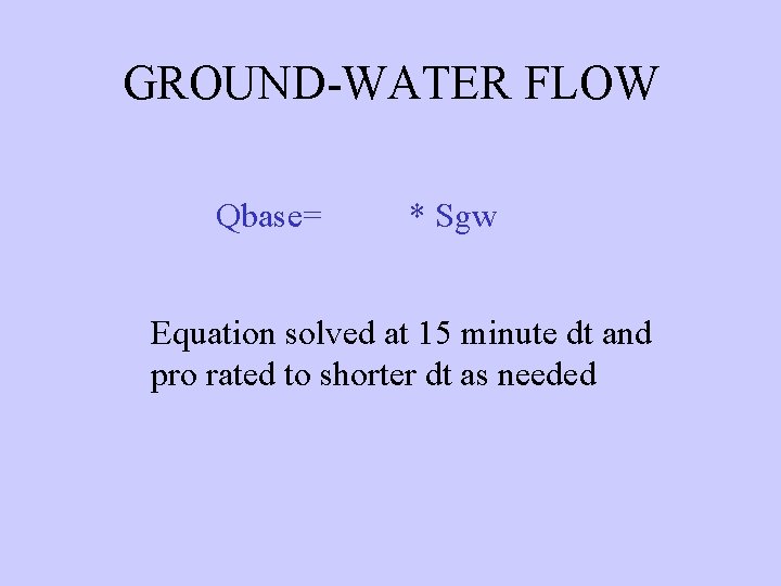 GROUND-WATER FLOW Qbase= RCB * Sgw Equation solved at 15 minute dt and pro