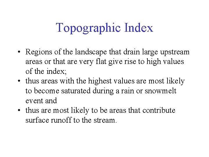 Topographic Index • Regions of the landscape that drain large upstream areas or that