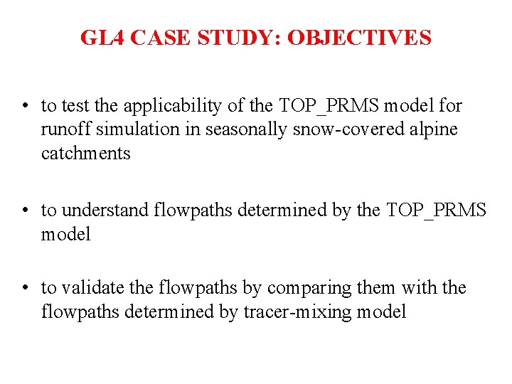 GL 4 CASE STUDY: OBJECTIVES • to test the applicability of the TOP_PRMS model