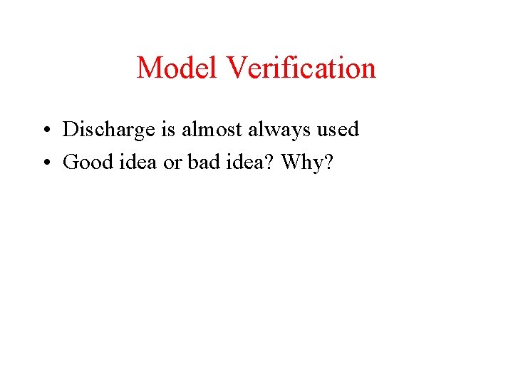 Model Verification • Discharge is almost always used • Good idea or bad idea?