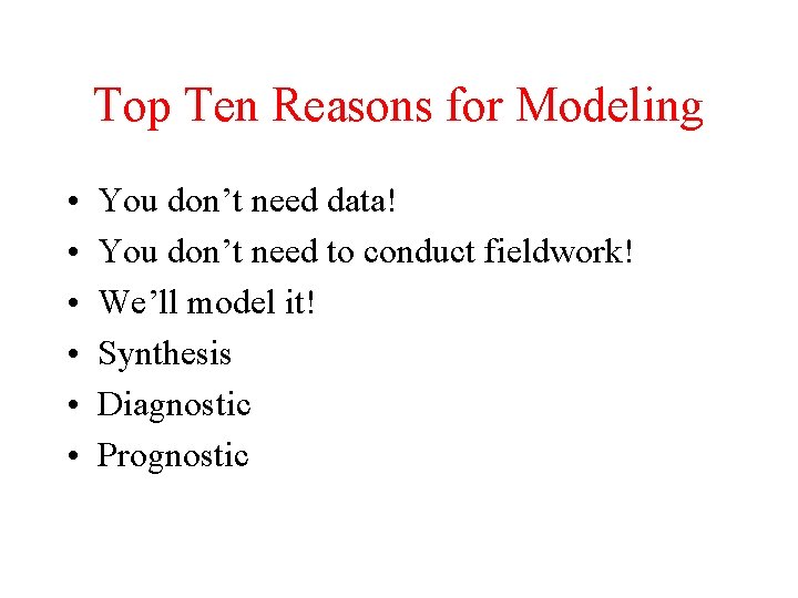 Top Ten Reasons for Modeling • • • You don’t need data! You don’t
