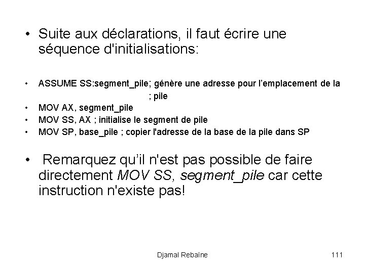  • Suite aux déclarations, il faut écrire une séquence d'initialisations: • ASSUME SS: