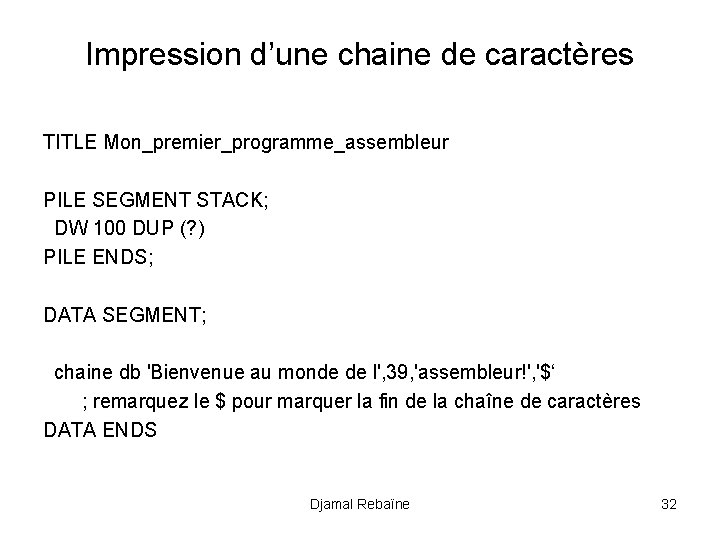 Impression d’une chaine de caractères TITLE Mon_premier_programme_assembleur PILE SEGMENT STACK; DW 100 DUP (?