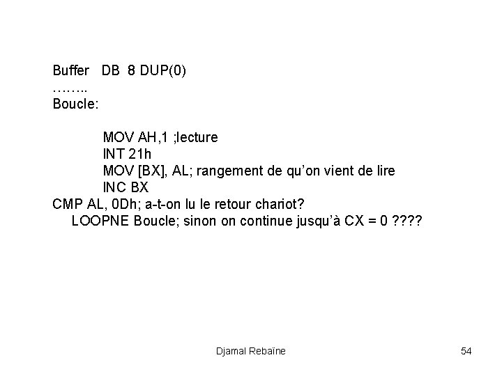 Buffer DB 8 DUP(0) ……. . Boucle: MOV AH, 1 ; lecture INT 21