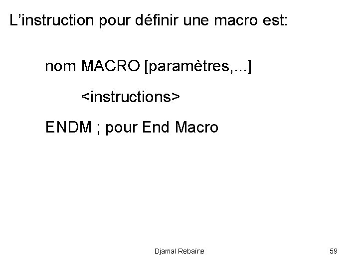 L’instruction pour définir une macro est: nom MACRO [paramètres, . . . ] <instructions>