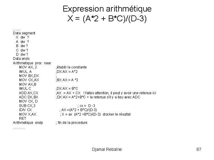 Expression arithmétique X = (A*2 + B*C)/(D-3). . . . Data segment X dw