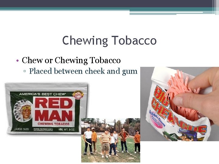 Chewing Tobacco • Chew or Chewing Tobacco ▫ Placed between cheek and gum 