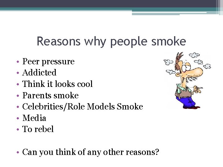 Reasons why people smoke • • Peer pressure Addicted Think it looks cool Parents