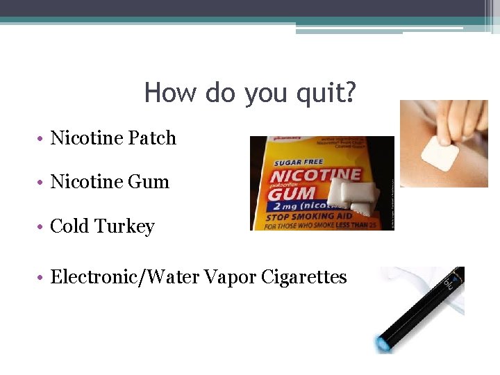 How do you quit? • Nicotine Patch • Nicotine Gum • Cold Turkey •