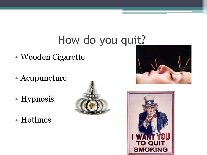How do you quit? • Wooden Cigarette • Acupuncture • Hypnosis • Hotlines 