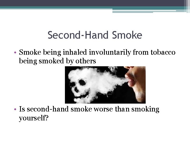 Second-Hand Smoke • Smoke being inhaled involuntarily from tobacco being smoked by others •