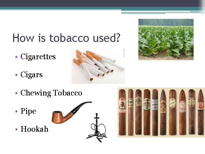 How is tobacco used? • Cigarettes • Cigars • Chewing Tobacco • Pipe •