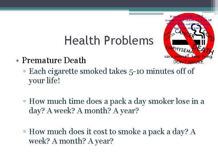Health Problems • Premature Death ▫ Each cigarette smoked takes 5 -10 minutes off