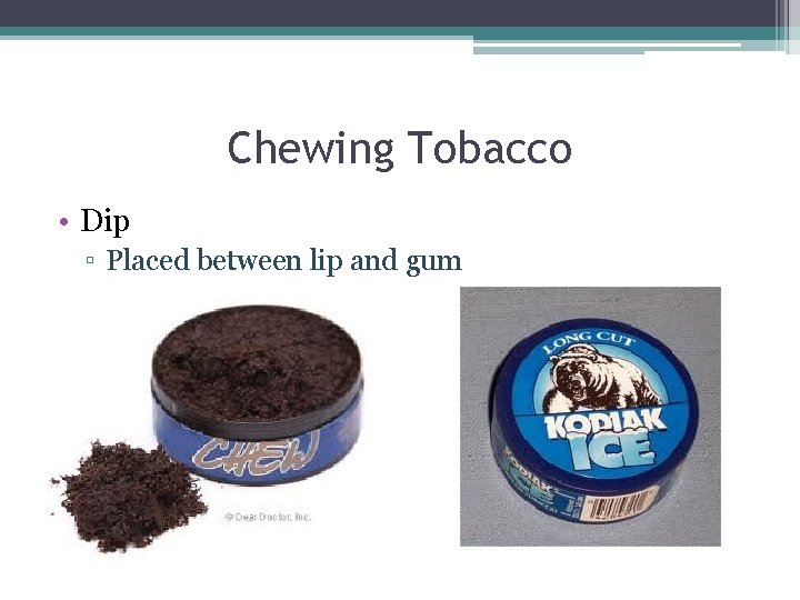 Chewing Tobacco • Dip ▫ Placed between lip and gum 