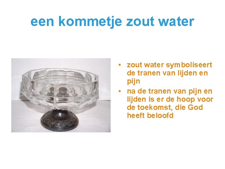 een kommetje zout water • zout water symboliseert de tranen van lijden en pijn