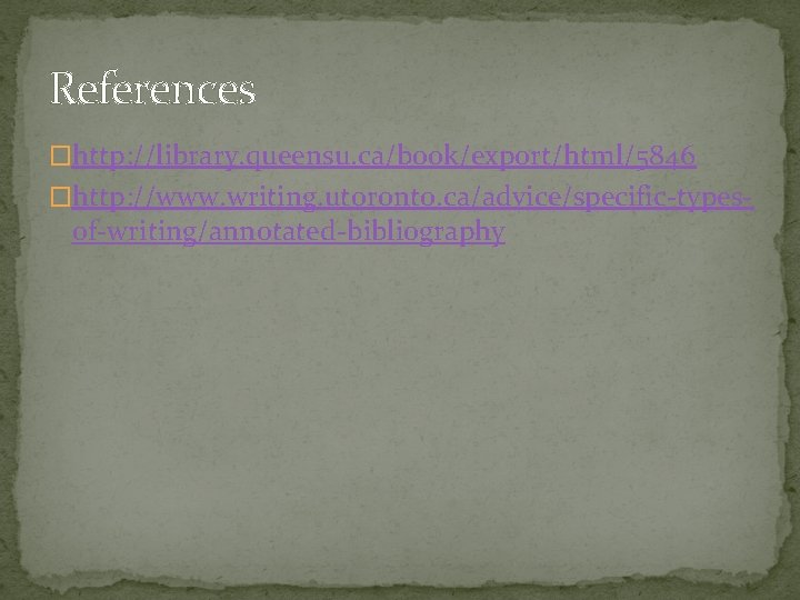 References �http: //library. queensu. ca/book/export/html/5846 �http: //www. writing. utoronto. ca/advice/specific-types- of-writing/annotated-bibliography References �http: //library. queensu. ca/book/export/html/5846 �http: //www. writing. utoronto. ca/advice/specific-types- of-writing/annotated-bibliography