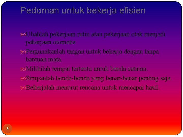 Pedoman untuk bekerja efisien Ubahlah pekerjaan rutin atau pekerjaan otak menjadi pekerjaan otomatis Pergunakanlah