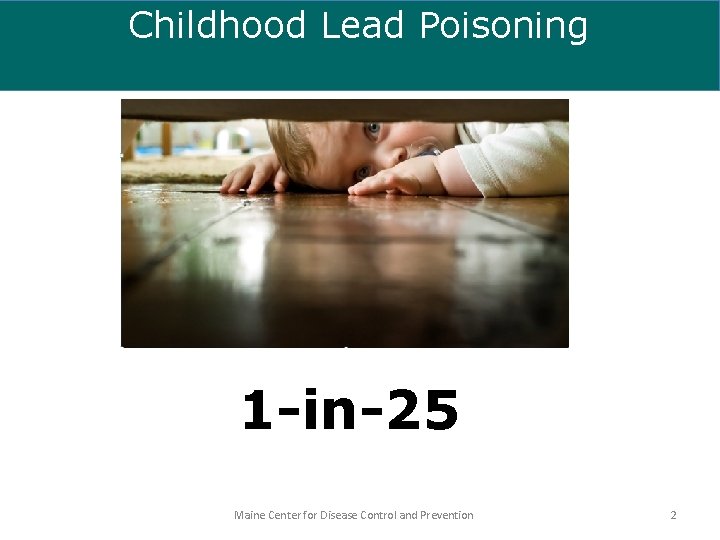 Childhood Lead Poisoning 1 -in-25 Maine Center for Disease Control and Prevention 2 
