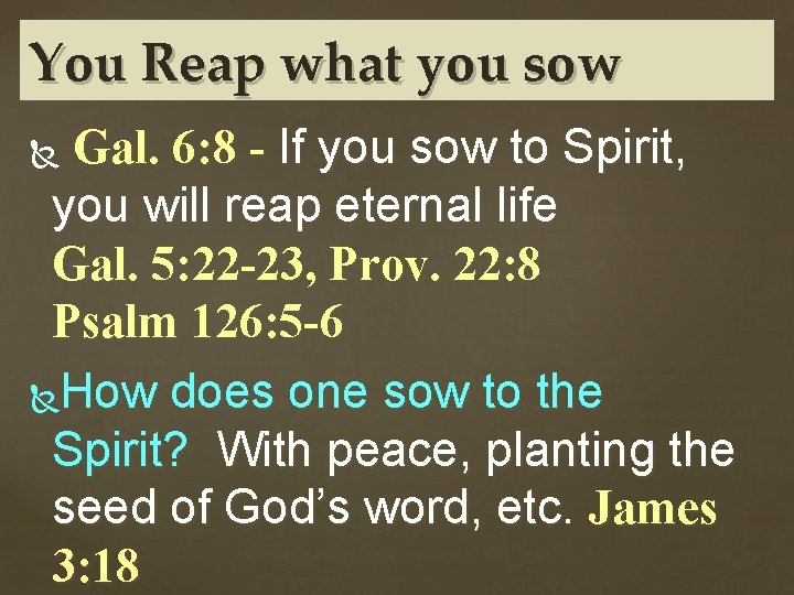 You Reap what you sow Gal. 6: 8 - If you sow to Spirit,