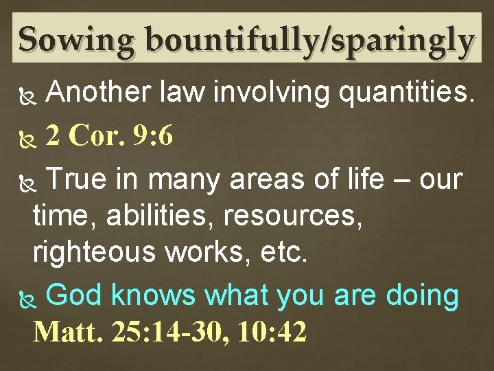 Sowing bountifully/sparingly Another law involving quantities. 2 Cor. 9: 6 True in many areas