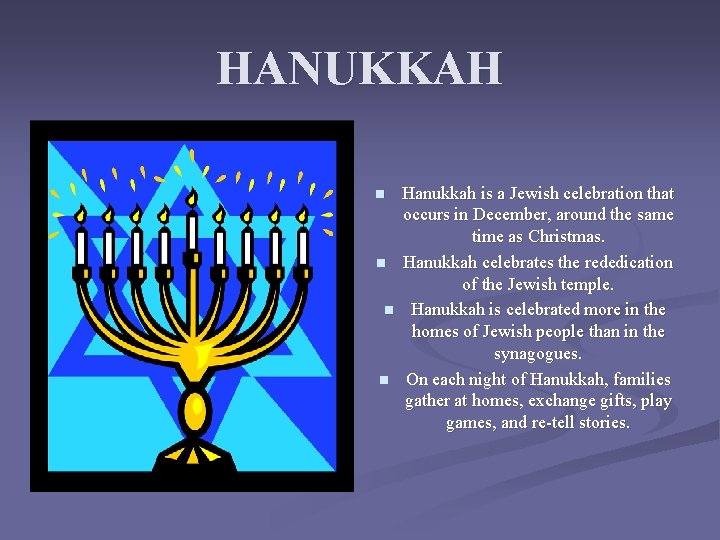 HANUKKAH n n Hanukkah is a Jewish celebration that occurs in December, around the