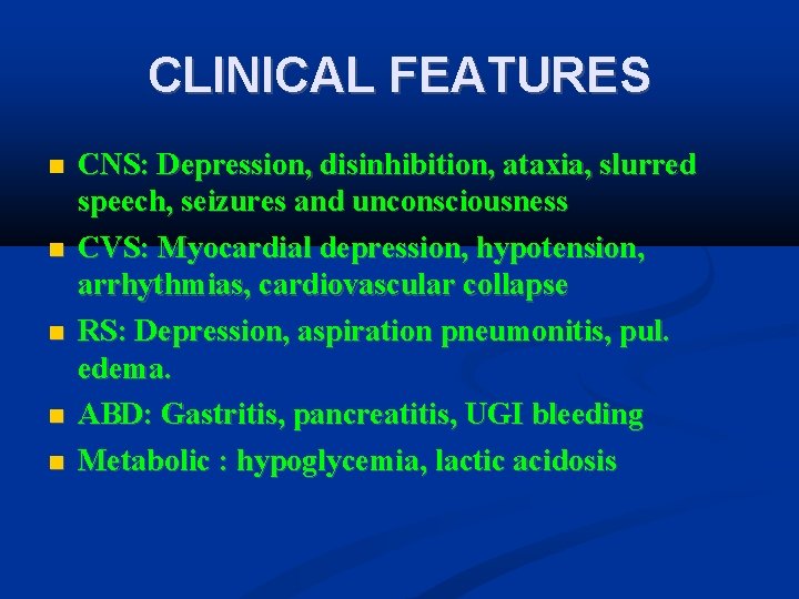 CLINICAL FEATURES CNS: Depression, disinhibition, ataxia, slurred speech, seizures and unconsciousness CVS: Myocardial depression,