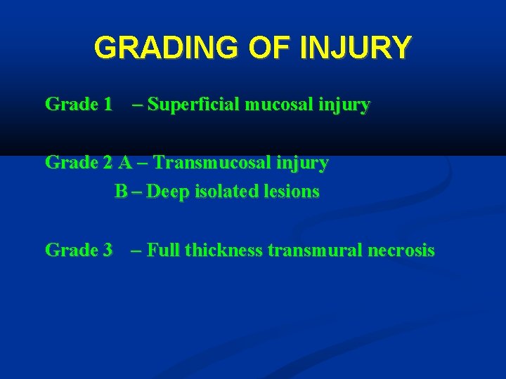 GRADING OF INJURY Grade 1 – Superficial mucosal injury Grade 2 A – Transmucosal