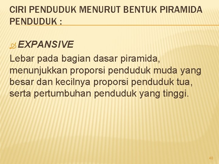 CIRI PENDUDUK MENURUT BENTUK PIRAMIDA PENDUDUK : EXPANSIVE Lebar pada bagian dasar piramida, menunjukkan