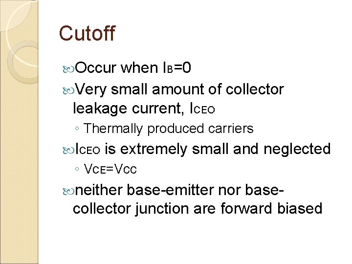 Cutoff Occur when IB=0 Very small amount of collector leakage current, ICEO ◦ Thermally