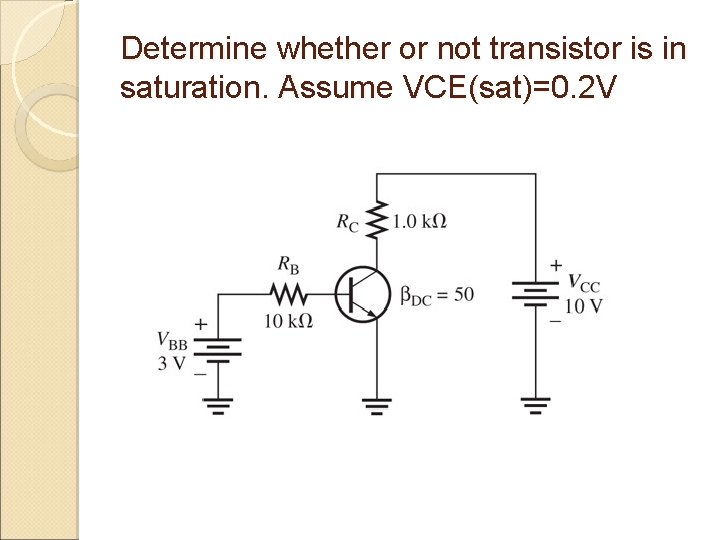 Determine whether or not transistor is in saturation. Assume VCE(sat)=0. 2 V 