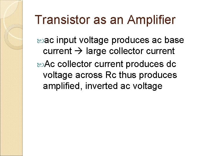 Transistor as an Amplifier ac input voltage produces ac base current large collector current