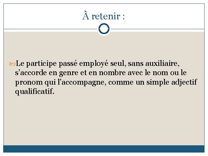 À retenir : Le participe passé employé seul, sans auxiliaire, s’accorde en genre et