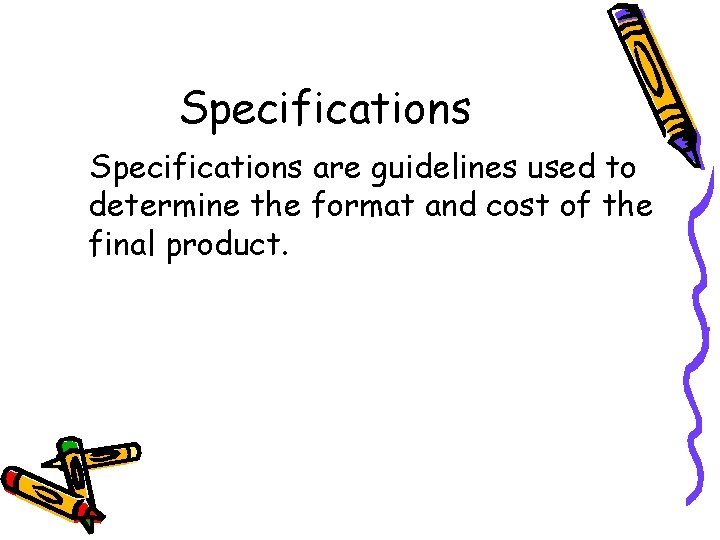 Specifications are guidelines used to determine the format and cost of the final product.