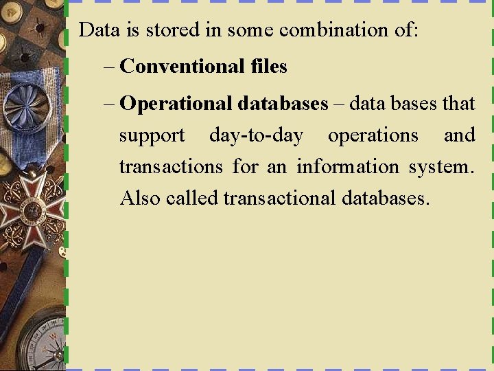 Data is stored in some combination of: – Conventional files – Operational databases –