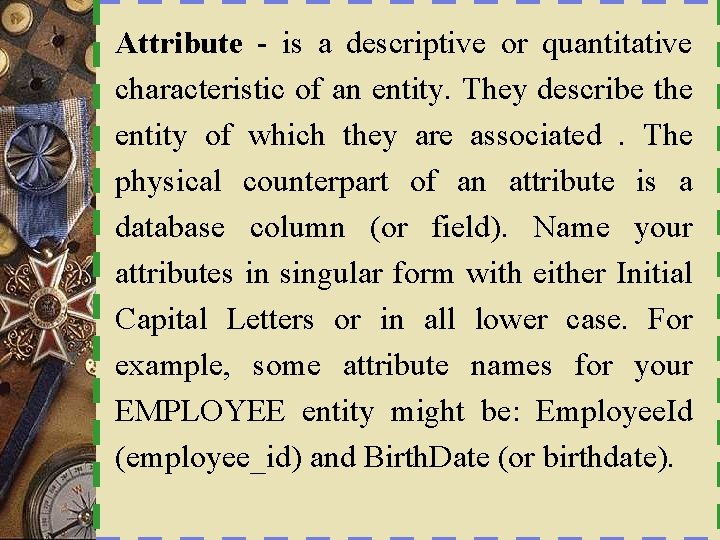 Attribute - is a descriptive or quantitative characteristic of an entity. They describe the