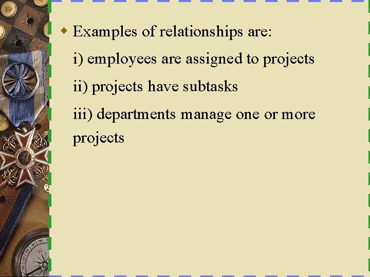 w Examples of relationships are: i) employees are assigned to projects ii) projects have