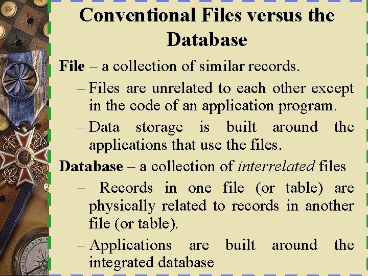 Conventional Files versus the Database File – a collection of similar records. – Files