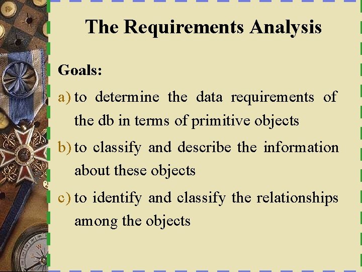 The Requirements Analysis Goals: a) to determine the data requirements of the db in