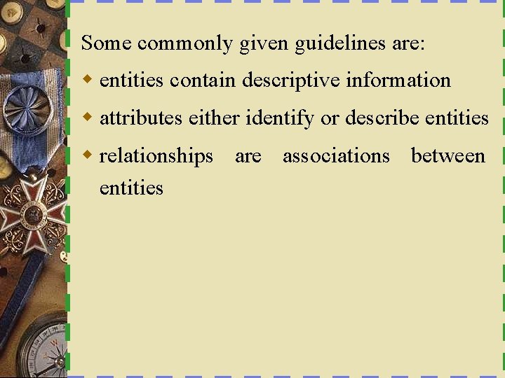 Some commonly given guidelines are: w entities contain descriptive information w attributes either identify