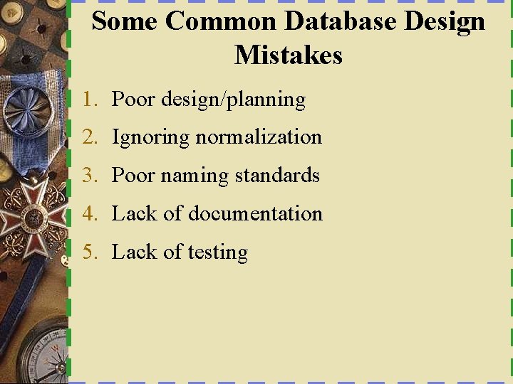Some Common Database Design Mistakes 1. Poor design/planning 2. Ignoring normalization 3. Poor naming