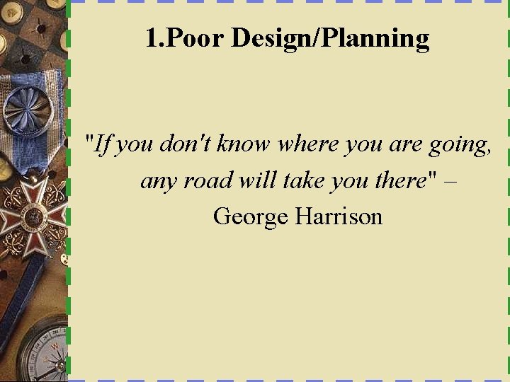 1. Poor Design/Planning "If you don't know where you are going, any road will